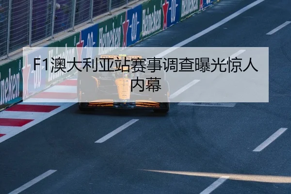 F1澳大利亚站赛事调查曝光惊人内幕